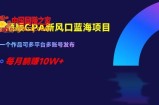 千顺顺CPA新风口蓝海项目，一个作品可多平台多账号发布，每月躺赚10W+【揭秘】