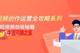 （7924期）短视频创作运营-全攻略系列，掌握短视频创收秘籍，实现财富自由（4节课）
