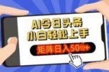 AI今日头条最新玩法，小白轻松矩阵操作日入多张