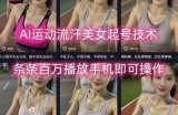AI运动流汗美女起号技术，条条百W播放，手机即可操作