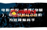 电影解说一课通(绝版)，带你轻松从0进阶为短视频高手