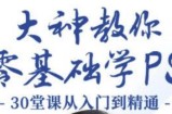 大神教你零基础学PS，30堂课从入门到精通（完结）
