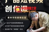 产品短视频创作课，电商产品种草拍摄剪辑内容创作一站式课程，让你更好的获取短视频流量