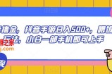 抖音撸金，抖音手游日入500+，喂饭级玩法，小白一部手机即可上手【揭秘】