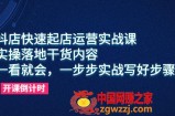 抖店快速起店运营实战课，教你抖音小店入驻和精细选品等实操技巧