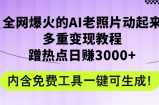 （12160期）全网爆火的AI老照片动起来多重变现教程，蹭热点日赚3000+，内含免费工具