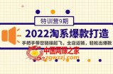 2022淘系爆款打造特训营9期：手把手带您链接起飞，全店运销，轻松出爆款