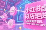 小红书虚拟店矩阵，AI批量制作笔记，自动发货加半自动化运营(7月更新