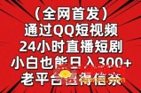 全网首发，通过QQ短视频24小时直播短剧，小白也能日入300+【揭秘】