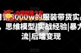 月销3000w的服装带货实战课，思维模型|实战经验|暴力引流|后端变现