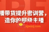 直播带货提升密训营，打造你的超级主播
