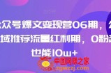 AI公众号爆文变现营06期，公众号公域推荐流量红利期，0粉起号也能10w+