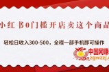 小红书0门槛开店卖这个商品，轻松日收入300-500，全程一部手机即可操作