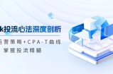 tiktok投流心法深度剖析：市场运营策略+CPA-T曲线，掌握投流精髓