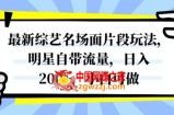 最新综艺名场面片段玩法，明星自带流量，日入200+，小白可做【揭秘】