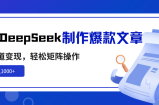 利用DeepSeek制作爆款文章，多渠道变现，轻松矩阵操作，轻松日入1000+
