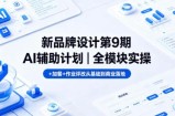 新品牌设计第9期AI辅助计划｜全模块实操+加餐+作业评改从基础到商业落地