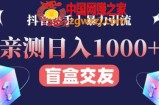 日收益1000+的交友盲盒副业丨有手就行的抖音快手暴力引流