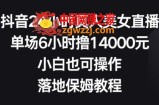 抖音24小时真人美女直播，单场6小时撸14000元，小白也可操作，落地保姆教程【揭秘】