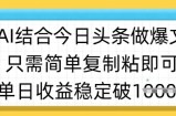 ai结合今日头条做半原创爆款视频，单日收益稳定多张，只需简单复制粘