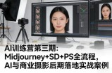AI训练营第三期：Midjourney+SD+PS全流程，AI与商业摄影后期落地实战案例