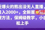 最近爆火的熊出没无人直播，轻松日入2000+，全新首发防版权违规方法【揭秘】