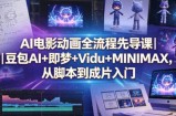 AI电影动画全流程先导课｜豆包AI+即梦+Vidu+MINIMAX，从脚本到成片入门