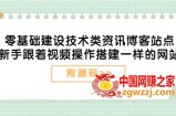 零基础建设技术类资讯博客站点：新手跟着视频操作搭建一样的网站（附源码）