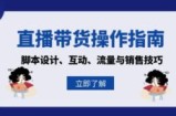 （13328期）直播带货操作指南：脚本设计、互动、流量与销售技巧