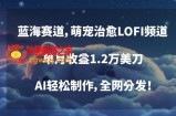 蓝海赛道，萌宠治愈LOFI频道，单月收益1.2万美刀，AI轻松制作，全网分发【揭秘】