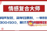 闷声发财的情感复合大师项目，简单且暴利，一单利润300-1500，模式不同收益不同【揭秘】