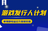 游戏发行人计划变现实操项目，单视频收益过万（34节视频课）