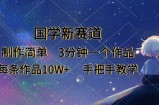 国学新赛道，制作简单，3分钟一个作品，每条作品10W+，手把手教学