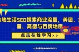 本地生活SEO搜索商业流量，美团、抖音、高德与百度地图