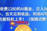 外面收费1280的AI掘金，日入500—2000+，当天见到收益，利用AI写作小白也能轻松上手！（保姆式教学）
