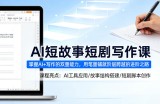 AI短故事短剧写作课，掌握AI+写作的双重能力，用笔墨铺就阶层跨越的进阶之路