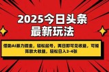 2025今日头条最新玩法，借助AI暴力掘金，轻松起号，两日即可见收益，可