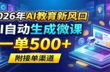 2026年AI教育新风口，AI自动生成微课，一单500+，附接单渠道