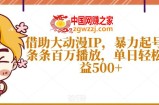 借助大动漫IP，暴力起号，条条百万播放，单日轻松收益500+【揭秘】
