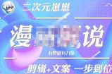 二次元崽崽·漫画解说课程——主攻文案，剪辑+文案一步到位-价值599元