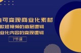 （11829期）打造出可变现商业化的素材内容，爆款短视频的底层思维，商业化的视频的转现逻辑性-7节