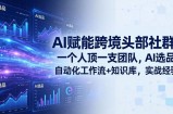 AI赋能跨境头部社群：一个人顶一支团队，AI选品+自动化工作流+知识库，实战经验-更新3月
