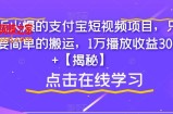 最近火爆的支付宝短视频项目，只需要简单的搬运，1万播放收益300+【揭秘】