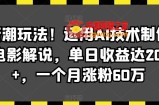 最新潮玩法！运用AI技术制作唱歌电影解说，单日收益达2000+，一个月涨粉60万【揭秘】