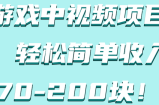 游戏中视频项目，轻松简单收入70-200块！【视频教程】