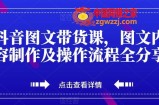 抖音图文带货课，图文内容制作及操作流程全分享