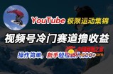 视频号冷门赛道撸收益，YouTube搬运极限运动集锦，暴力起号，操作简单流量高，轻松日入5张【揭秘】