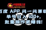 百度APP问一问兼职，单号日入100+，批量操作更赚钱【揭秘】