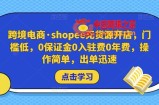 跨境电商·shopee无货源开店，门槛低，0保证金0入驻费0年费，操作简单，出单迅速