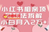 小红书相亲项目玩法拆解，有人通过这个副业项目做到了月收入2万多【揭秘】